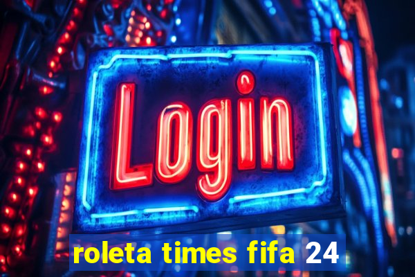 roleta times fifa 24